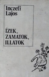 Inczefi Lajos - Ízek, zamatok, illatok