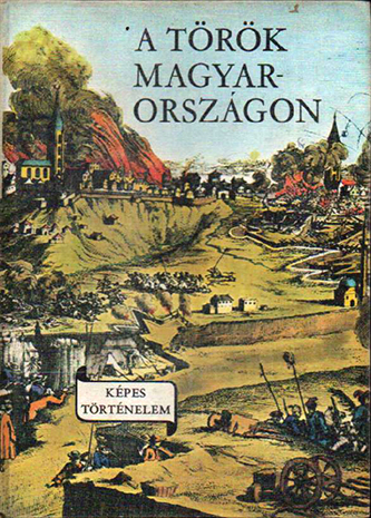 Képes történelem - A török Magyarországon - Antikvarius.ro