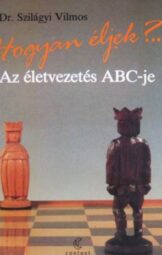 Dr. Szilágyi Vilmos - Hogyan éljek?... Az életvezetés ABC-je