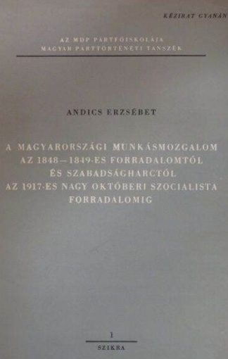Andics Erzsébet - A magyarországi munkásmozgalom az 1848-1849-es forradalomtól és szabadságharctól az 1917-es nagy októberi szocialista forradalomig