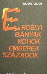 Vajda Lajos - Erdélyi bányák, kohók, emberek, századok