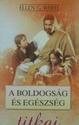 Ellen G. White - A boldogság és egészség titkai