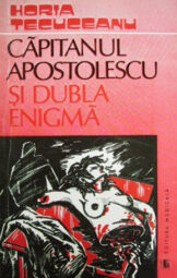 Horia Tecuceanu - Capitanul Apostolescu si dubla enigma