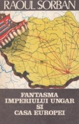 Raoul Sorban - Fantasma imperiului ungar si casa europei