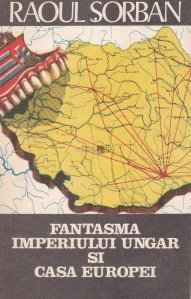 Raoul Sorban - Fantasma imperiului ungar si casa europei