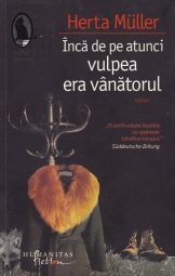 Herta Müller - Inca de pe-atunci vulpea era vanatorul