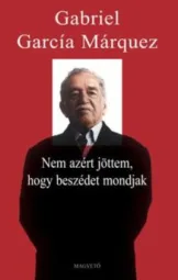 Gabriel García Márquez - Nem azért jöttem, hogy beszédet mondjak