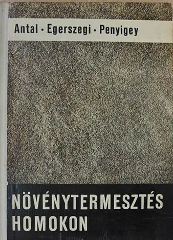 Antal József - Egerszegi Sándor - Penyigey Dénes - Növénytermesztés homokon