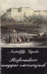 Antalffy Gyula - Reformkori magyar városrajzok