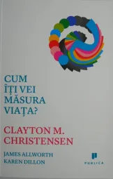 Clayton M. Christensen - Cum iti vei masura viata