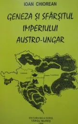 Ioan Chiorean - Geneza si sfarsitul imperiului austro-ungar