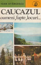 Ioan Stancescu - Caucazul oameni fapte locuri
