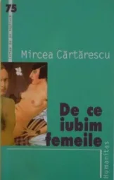 Mircea Cartarescu - De ce iubim femeile