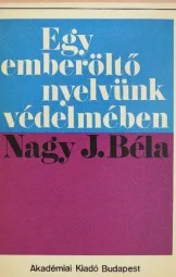 Nagy J. Béla - Egy emberöltő nyelvünk védelmében