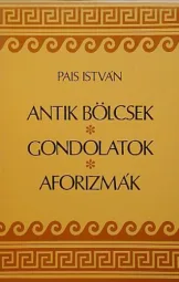 Pais István - Antik bölcsek - gondolatok - aforizmák