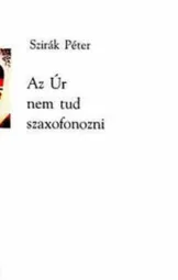 Szirák Péter - Az Úr nem tud szaxofonozni